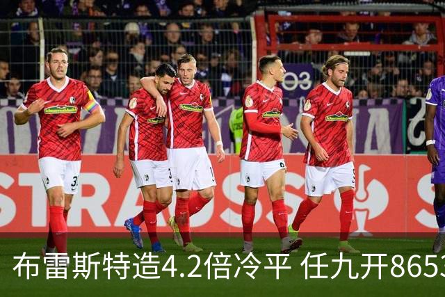 布雷斯特造4.2倍冷平 任九开8653注1378元
