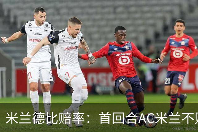 米兰德比赔率：首回合AC米兰不败 国米强弩之末